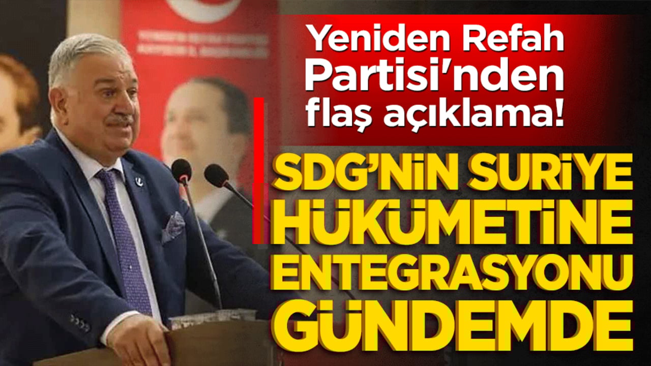 Yeniden Refah Partisi'nden flaş açıklama! SDG’nin Suriye hükümetine entegrasyonu gündemde