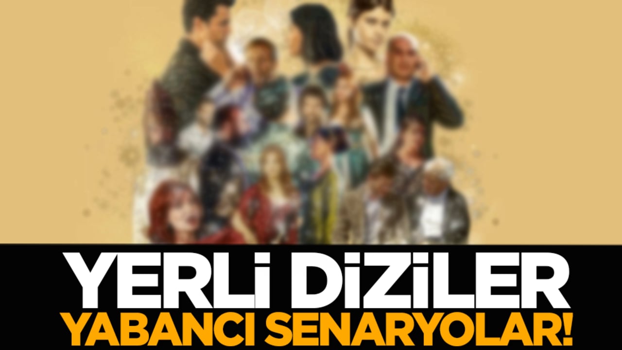 Yerli diziler, yabancı senaryolar!