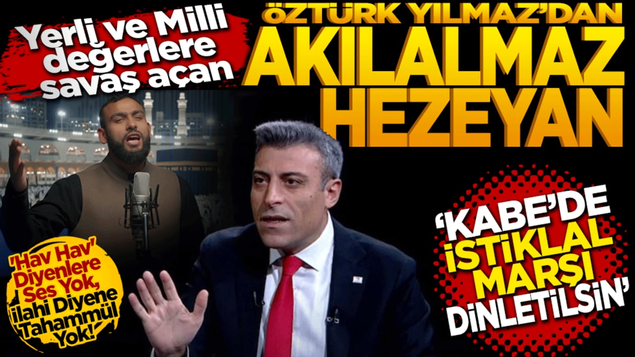 Yerli ve Milli Değerlere Savaş Açan Öztürk Yılmaz’dan Akılalmaz Hezeyan: "Kabe’de İstiklal Marşı Dinletilsin!"