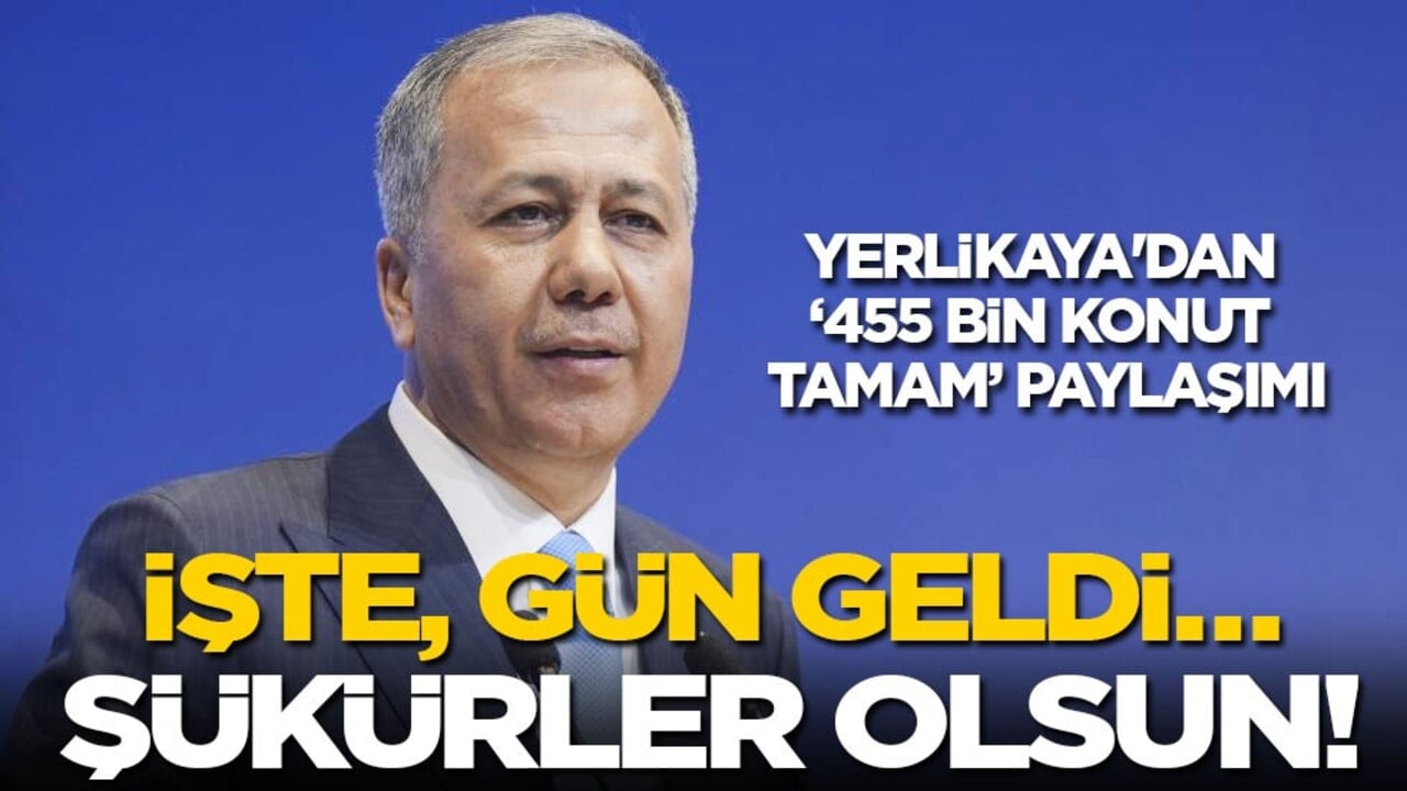 Yerlikaya'dan "455 Bin Konut Tamam" paylaşımı: İşte, gün geldi... Şükürler olsun!