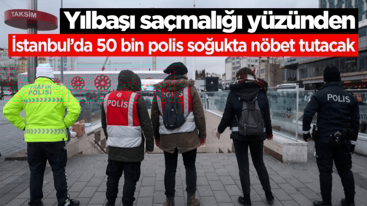 Yılbaşı saçmalığı yüzünden İstanbul’da 50 bin polis soğukta nöbet tutacak