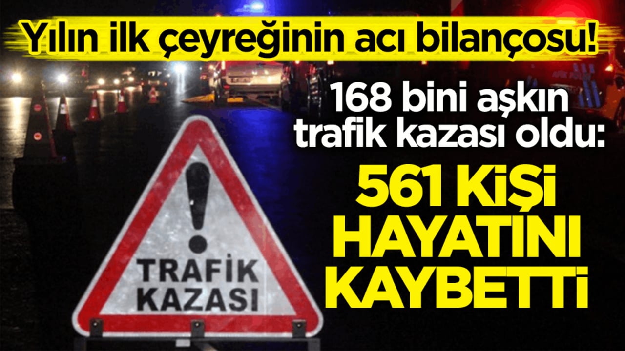 Yılın ilk çeyreğinin acı bilançosu! 168 bini aşkın trafik kazası oldu: 561 kişi hayatını kaybetti