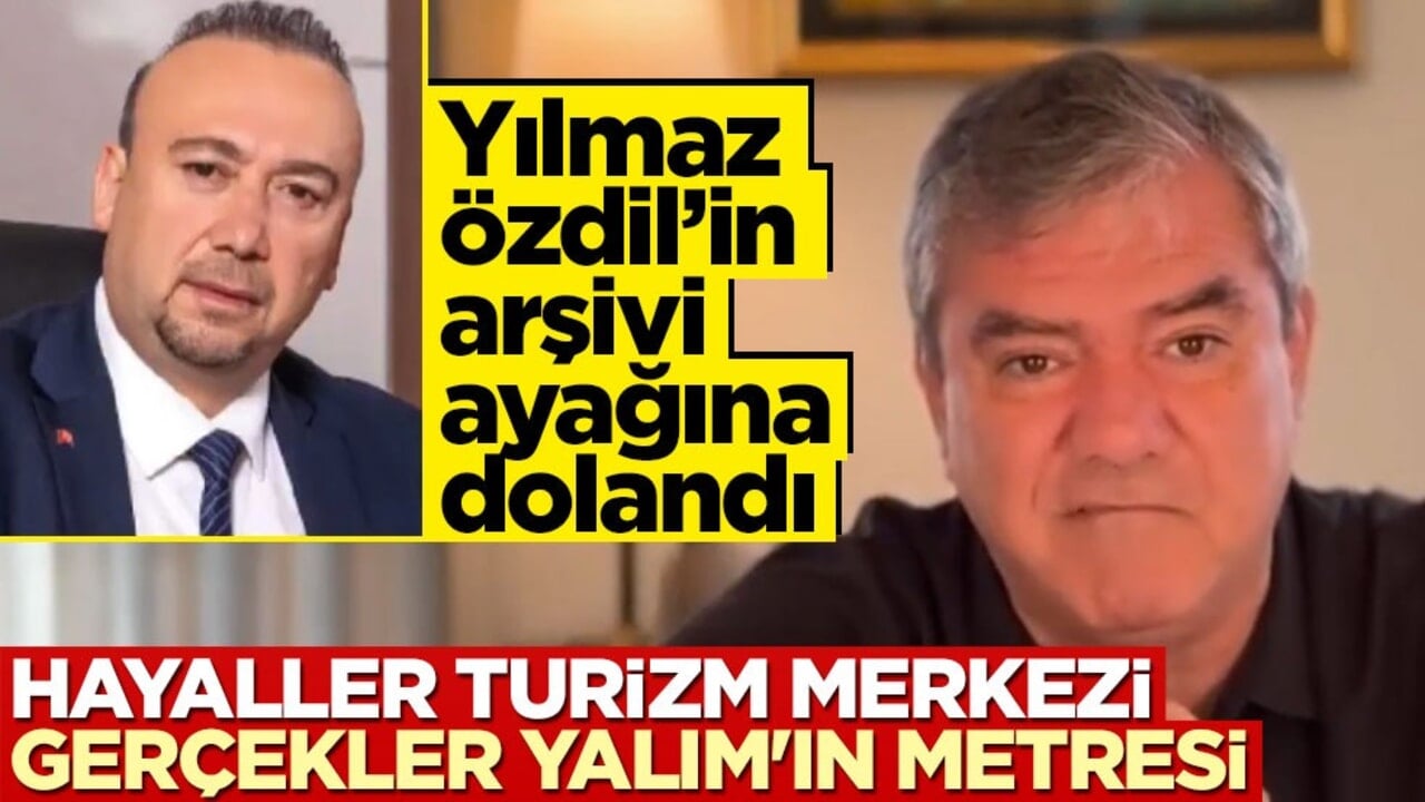 Yılmaz Özdil'in arşivi ayağına dolandı! Hayaller turizm merkezi, gerçekler Yalım’ın metresi