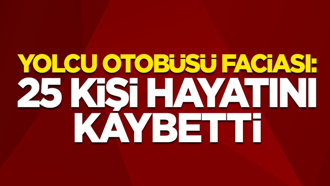 Yolcu otobüsü faciası: 25 kişi hayatını kaybetti