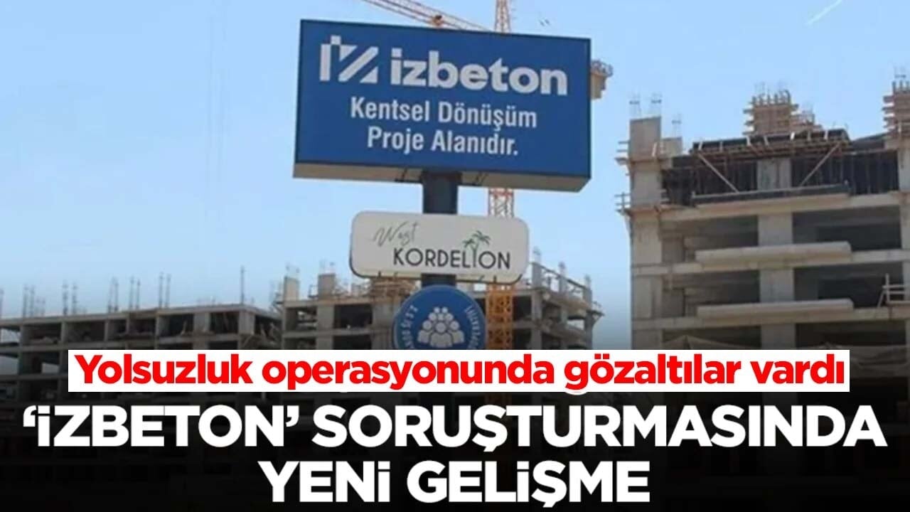 Yolsuzluk operasyonunda gözaltılar vardı! 'İZBETON' soruşturmasında yeni gelişme