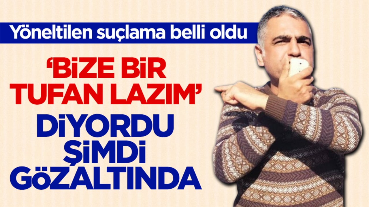 Yöneltilen suçlama belli oldu! ‘Bize bir tufan lazım’ diyordu şimdi gözaltında