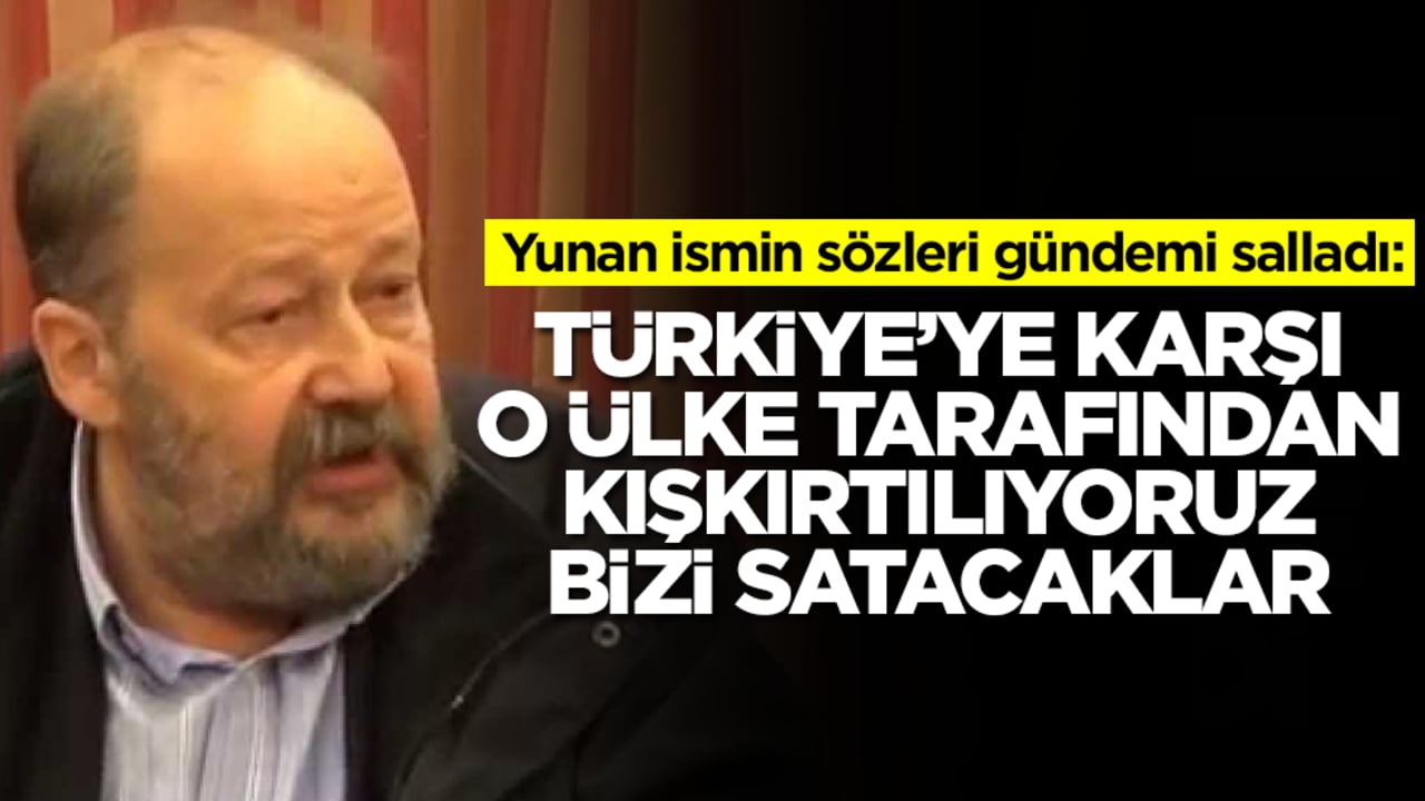 Yunan ismin sözleri gündemi salladı: Türkiye'ye karşı o ülke tarafından kışkırtılıyoruz bizi fena satacaklar