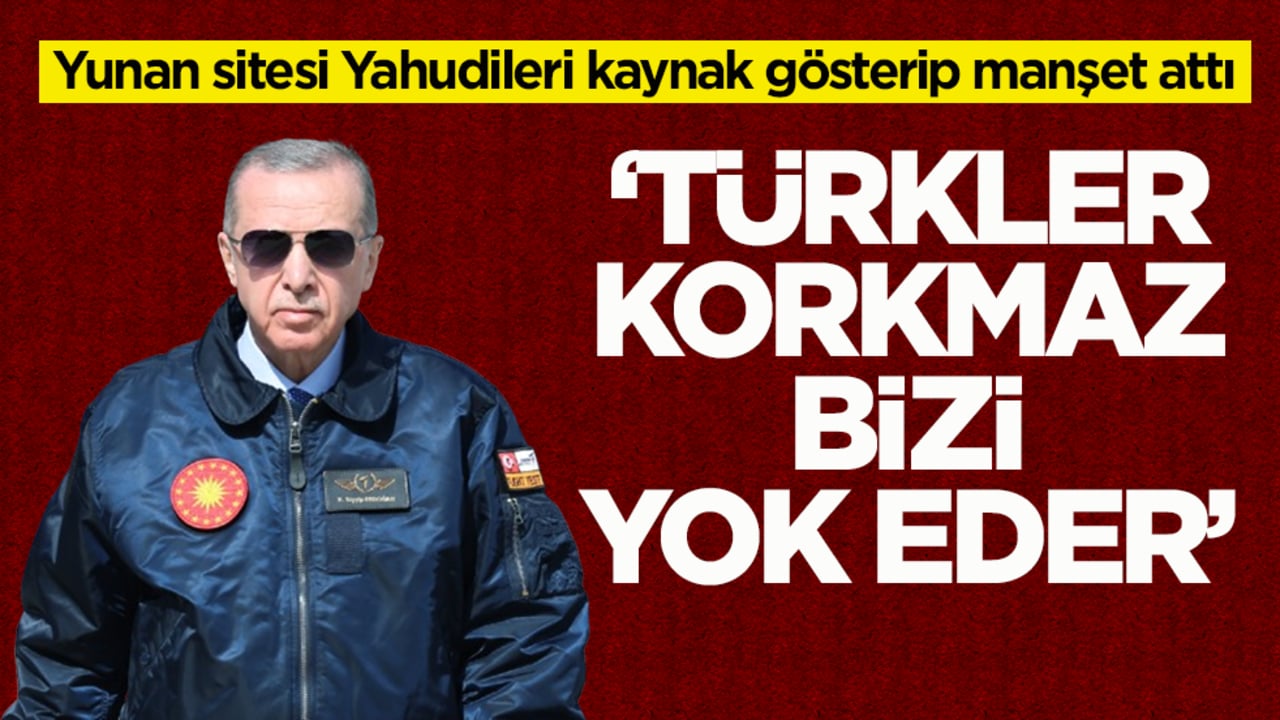 Yunan sitesi Yahudileri kaynak gösterip manşet attı! ‘Türkler korkmaz bizi yok eder’