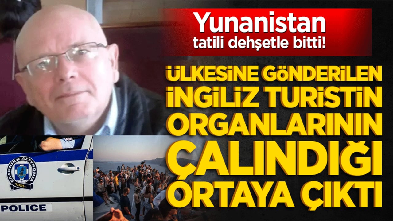 Yunanistan tatili dehşetle bitti! Ülkesine gönderilen İngiliz turistin organlarının çalındığı ortaya çıktı