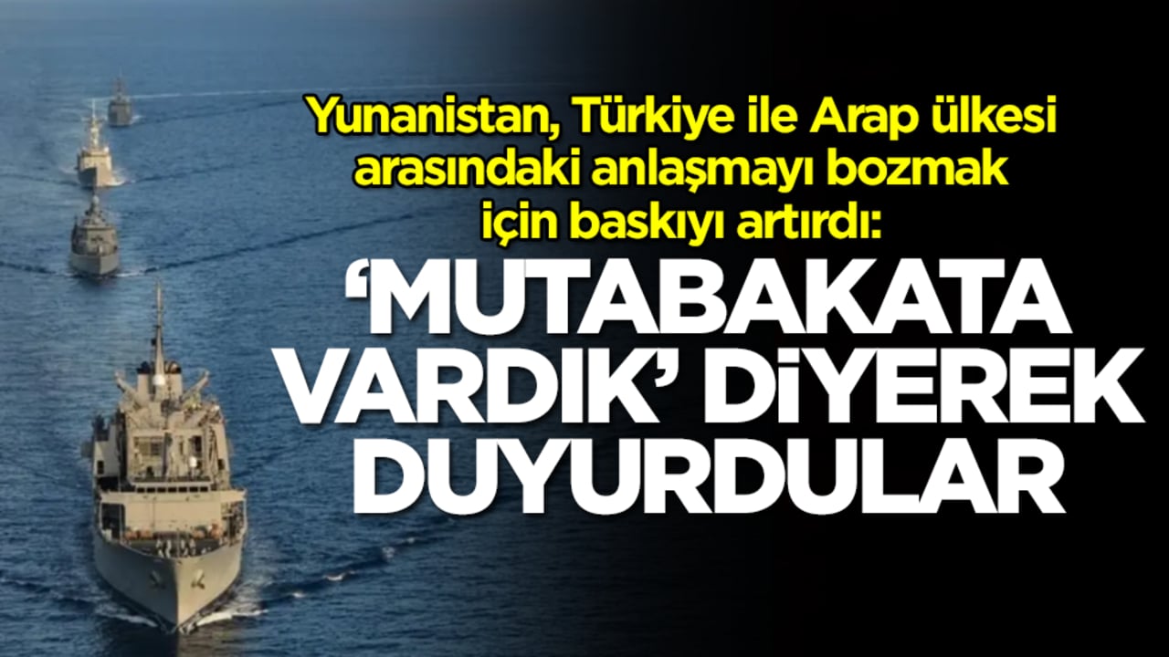 Yunanistan, Türkiye Arap ülkesi anlaşmasını bozmak için baskıyı artırdı: 'Mutabakata vardık' diyerek duyurdular