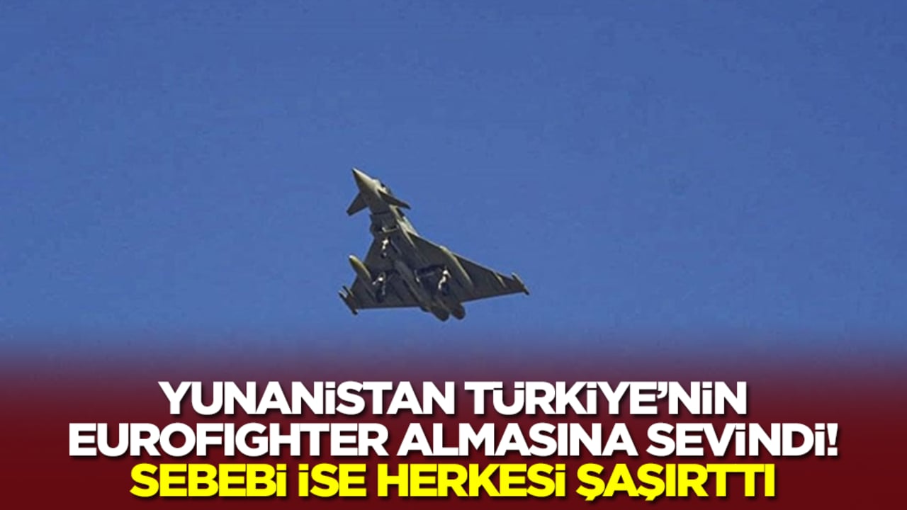 Yunanistan, Türkiye'nin Eurofighter almasına sevindi! Sebebi ise herkesi şaşırttı