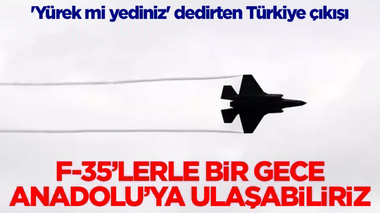 'Yürek mi yediniz' dedirten Türkiye çıkışı: F-35'lerle bir gece Anadolu'ya ulaşabiliriz