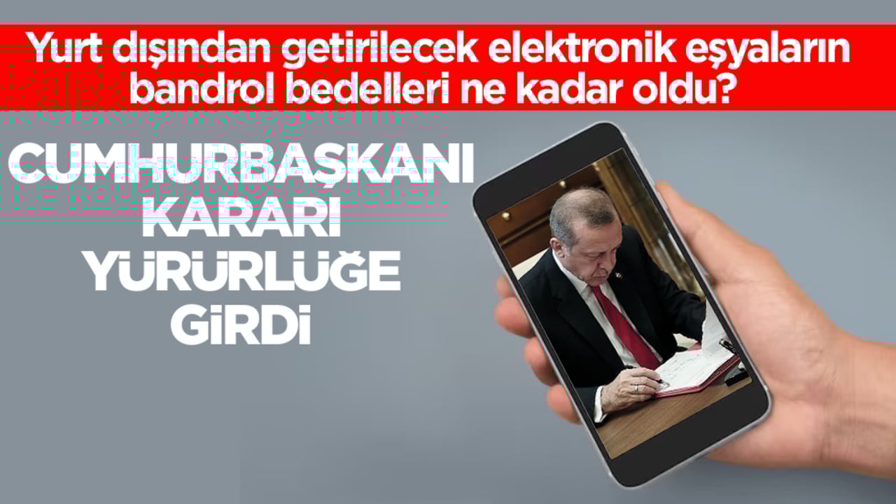 Yurt dışından getirilecek elektronik eşyaların bandrol bedelleri ne kadar oldu? Cumhurbaşkanı Kararı yürürlüğe girdi