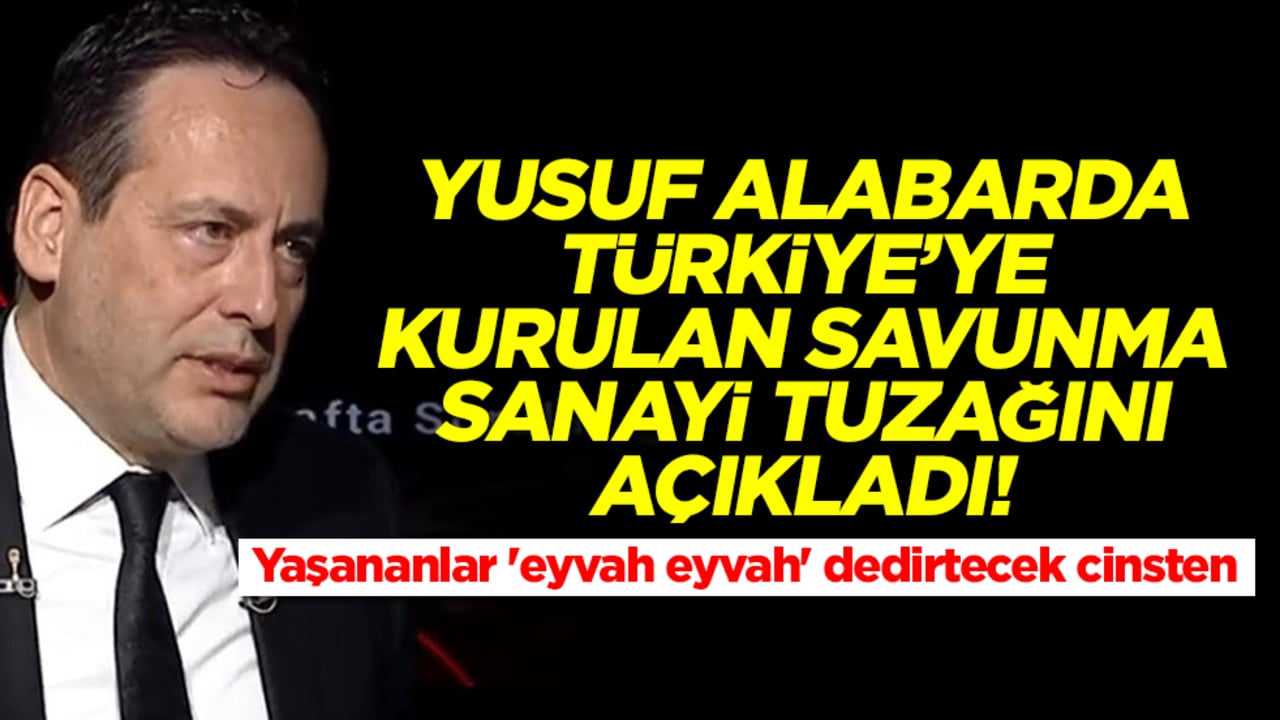 Yusuf Alabarda Türkiye'ye kurulan savunma sanayi tuzağını açıkladı! Yaşananlar 'eyvah eyvah' dedirtecek cinsten