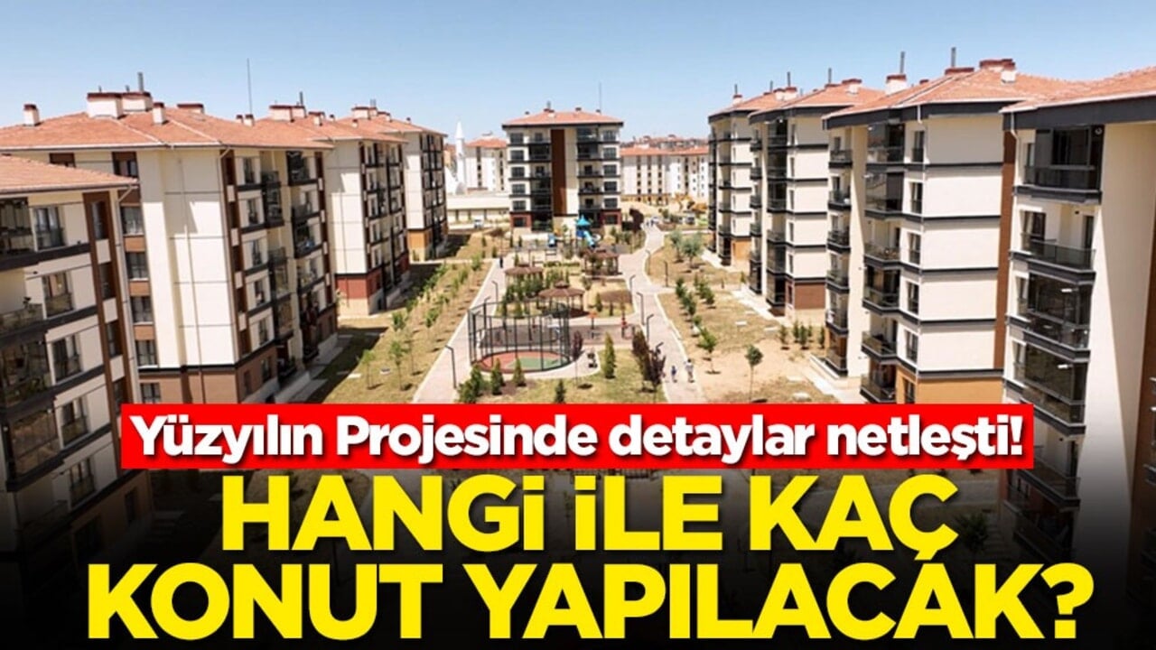 Yüzyılın Projesinde detaylar netleşti Hangi ile kaç konut yapılacak?