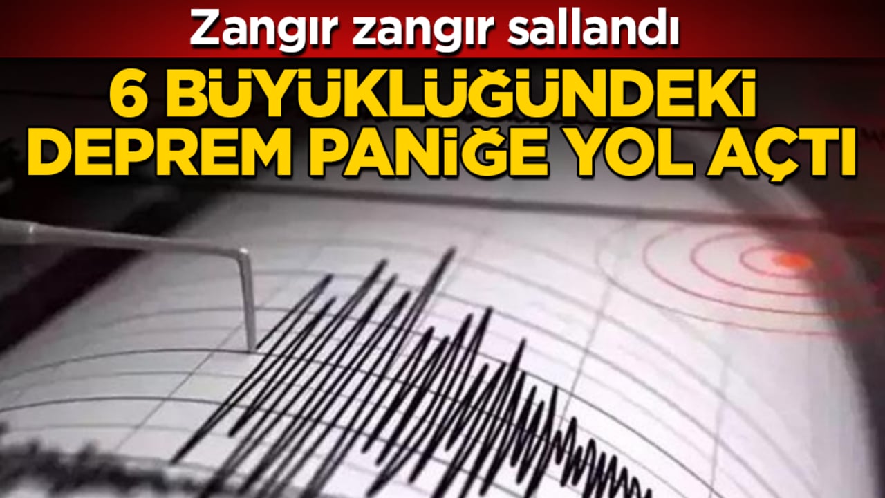 Zangır zangır sallandı! 6 büyüklüğündeki deprem paniğe yol açtı