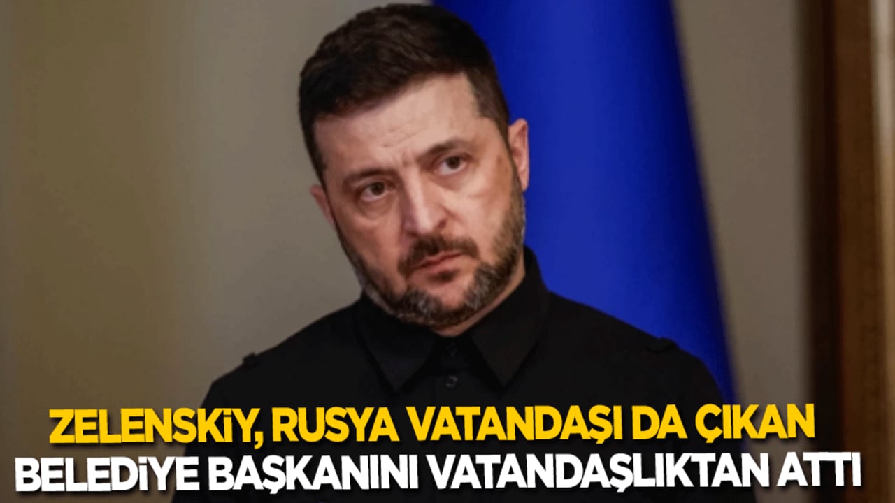 Zelenskiy, Rusya vatandaşlığı da çıkan belediye başkanını vatandaşlıktan attı