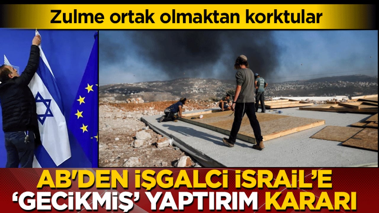 Zulme ortak olmaktan korktular! AB’den işgalci İsrail’e ‘gecikmiş’ yaptırım