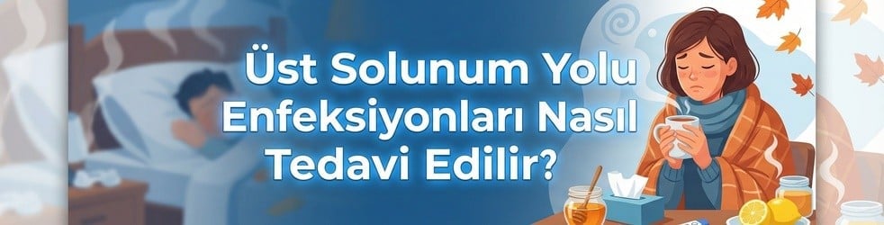Üst Solunum Yolu Enfeksiyonları Nasıl Tedavi Edilir?