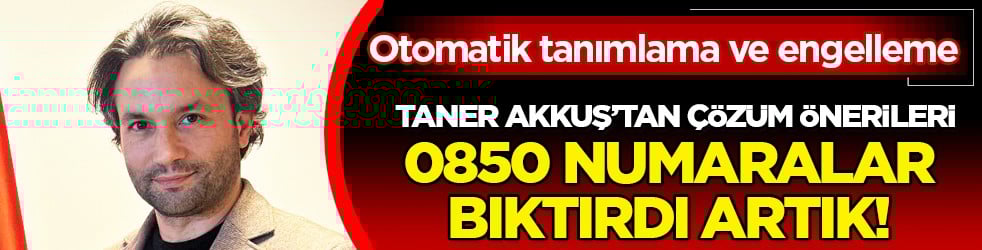 0850 Numaralar Bıktırdı Artık! Taner Akkuş'tan çözüm önerileri