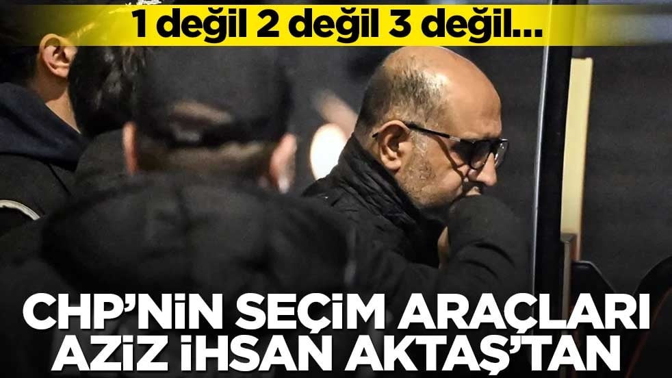 1 değil 2 değil 3 değil… CHP’nin seçim araçları Aziz İhsan Aktaş’tan