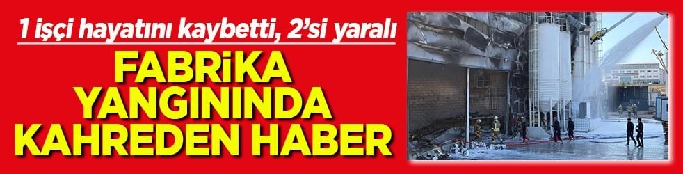 1 işçi hayatını kaybetti, 2’si yaralı Fabrika yangınında kahreden haber