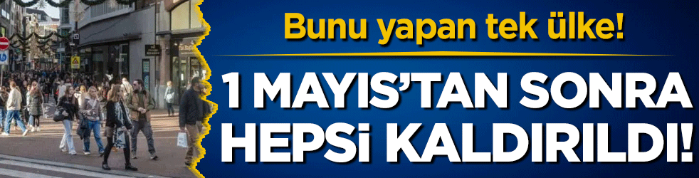 1 Mayıs'tan sonra hepsi kaldırıldı! Dünyada bunu yapan tek ülke!