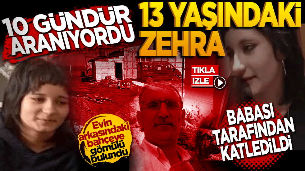 10 gündür aranıyordu! 13 yaşındaki Zehra babası tarafından katledildi!