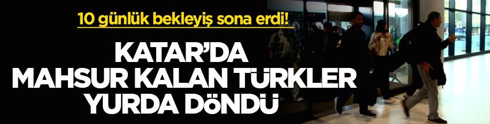 10 günlük bekleyiş sona erdi! Katar’da mahsur kalan Türkler yurda döndü