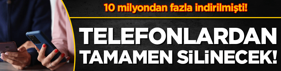 10 milyondan fazla indirilmişti: Telefonlardan tamamen silinecek