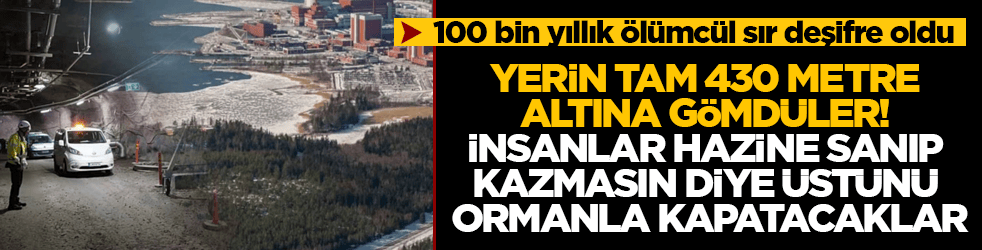 100 bin yıllık ölümcül sır deşifre oldu! Yerin tam 430 metre altına gömdüler, insanlar hazine sanıp kazmasın diye üstünü ormanla kapatacaklar