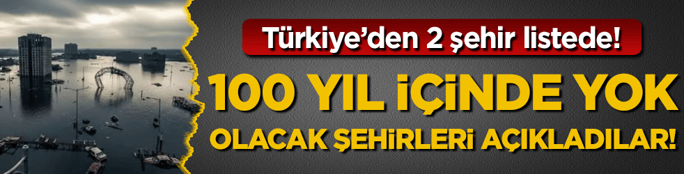 100 içinde yok olacak şehirleri açıkladılar! Türkiye'den 2 şehir listede!