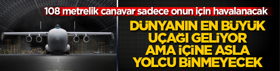 108 metrelik canavar sadece onun için havalanacak! Dünyanın en büyük uçağı geliyor ama içine asla yolcu binmeyecek 