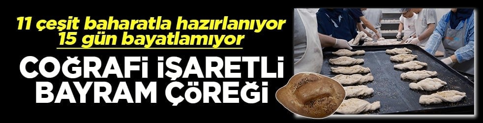 11 çeşit baharatla hazırlanıyor, 15 gün bayatlamıyor Coğrafi işaretli bayram çöreği