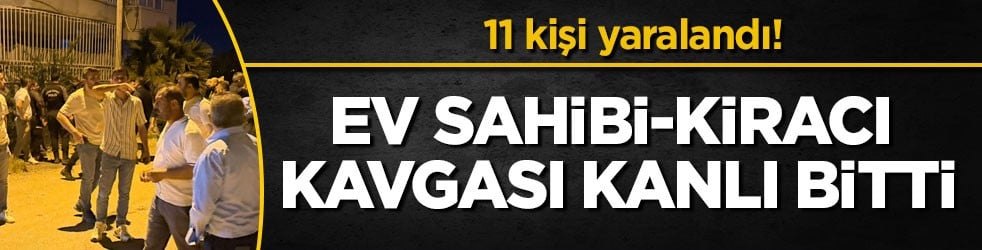 11 kişi yaralandı! Ev sahibi-kiracı kavgası kanlı bitti