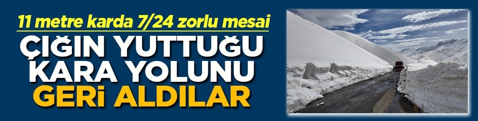 11 metre karda 7/24 çalışma Çığın yuttuğu kara yolunu geri aldılar