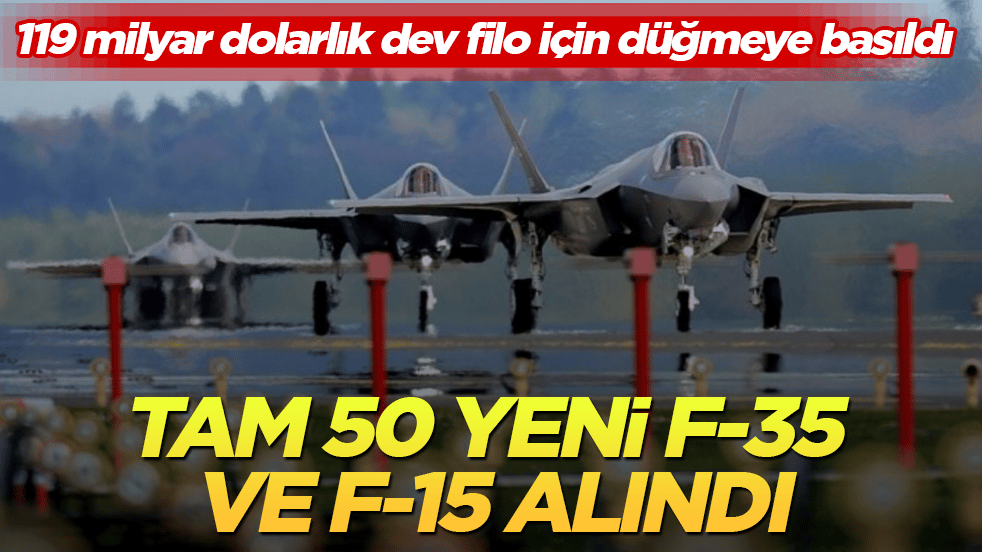 119 milyar dolarlık dev filo için düğmeye basıldı! Tam 50 yeni F-35 ve F-15 alındı