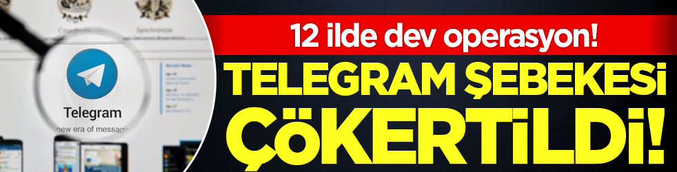 12 ilde dev operasyon! Telegram şebekesi çökertildi!