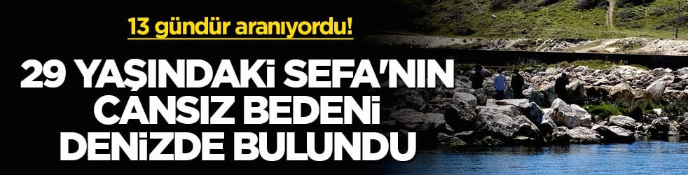 13 gündür aranıyordu! 29 yaşındaki Sefa'nın cansız bedeni denizde bulundu