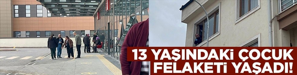 13 yaşındaki çocuk felaketi yaşadı! Durumu ağır