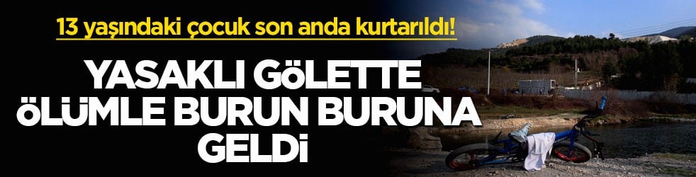 13 yaşındaki çocuk son anda kurtarıldı! Yasaklı gölette ölümle burun buruna geldi