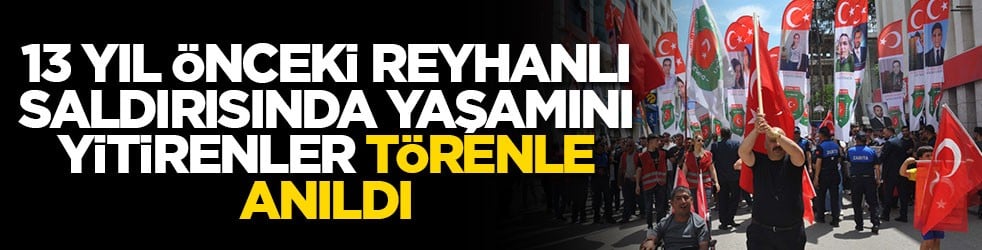 13 yıl önceki Reyhanlı saldırısında yaşamını yitirenler törenle anıldı