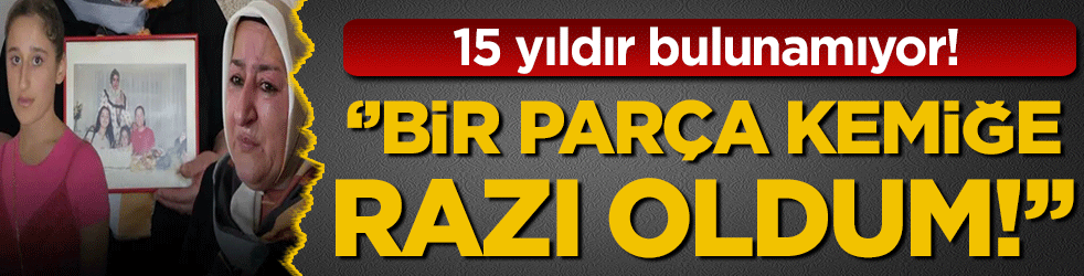 14 yıldır kayıp Melike'nin annesi: 'Bir parça kemiğe razı oldum'