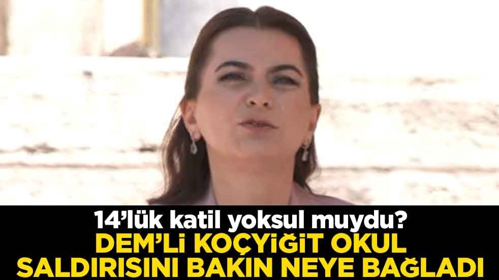 14’lük katil yoksul muydu? DEM’li Koçyiğit okul saldırısını bakın neye bağladı