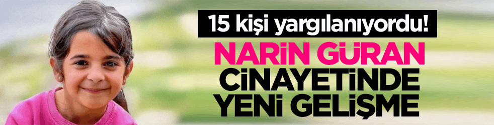 15 kişi yargılanıyordu! Narin Güran cinayetinde yeni gelişme