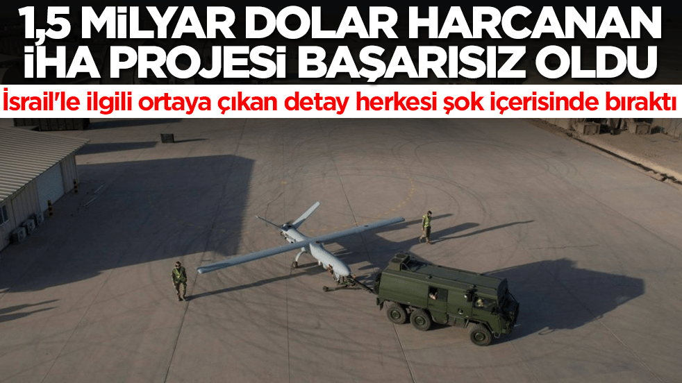1,5 milyar dolar harcanan İHA projesi başarısız oldu! İsrail'le ilgili ortaya çıkan detay herkesi şok içerisinde bıraktı