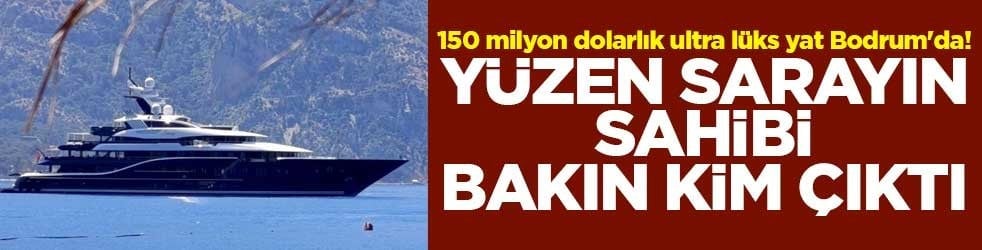 150 milyon dolarlık ultra lüks yat Bodrum'da! Yüzen sarayın sahibi bakın kim çıktı