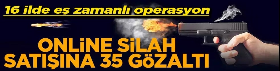 16 ilde eş zamanlı operasyon Online silah satışına 35 gözaltı