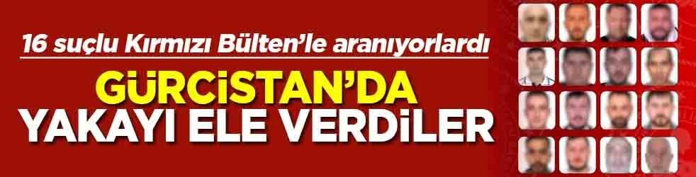 16 suçlu kırmızı bültenle aranıyorlardı Gürcistan’da yakayı ele verdiler