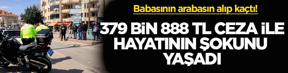 16 yaşındaki genç babasının arabasını alıp kaçtı! 379 bin 888 TL ceza ile hayatının şokunu yaşadı